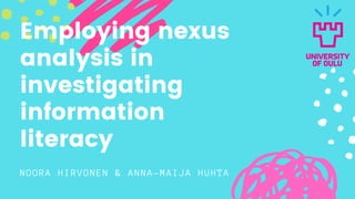 NOORA HIRVONEN & ANNA-MAIJA HUHTA
Employing nexus
analysis in
investigating
information
literacy
 