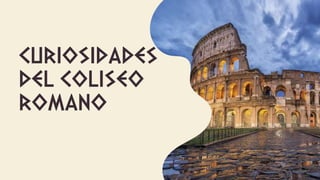 CURIOSIDADES
DEL COLISEO
ROMANO
 