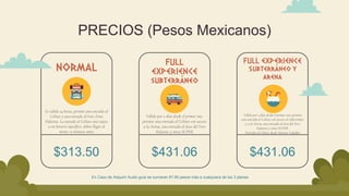 PRECIOS (Pesos Mexicanos)
Es válido 24 horas, permite una entrada al
Coliseo y una entrada al Foro Zona
Palatina. La entrada al Coliseo está sujeta
a un horario específico, deben llegar al
menos 15 minutos antes
NORMAL
$313.50
Válido por 2 días desde el primer uso, permite
una entrada al Coliseo con acceso al subterráneo
y a la Arena, una entrada al área del Foro
Palatino y sitios SUPER.
Entrada al Coliseo desde Sperone Valadier
FULL EXPERIENCE
Subterráneo y
arena
$431.06
Válido por 2 días desde el primer uso,
permite una entrada al Coliseo con acceso
a la Arena, una entrada al área del Foro
Palatino y sitios SUPER
FULL
EXPERIENCE
subterráneo
$431.06
En Caso de Adquirir Audio guía se sumaran 97.99 pesos más a cualquiera de los 3 planes
 