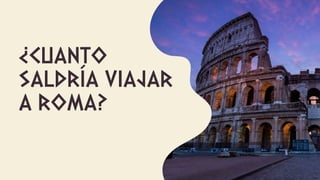 ¿CUANTO
SALDRÍA VIAJAR
A ROMA?
 