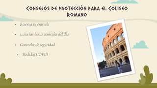  Reserva tu entrada
Consejos de protección para el Coliseo
Romano
 Evita las horas centrales del día
 Controles de seguridad
 Medidas COVID
 