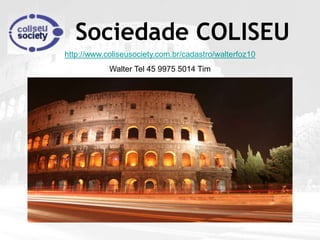 Sociedade COLISEU
http://www.coliseusociety.com.br/cadastro/walterfoz10
            Walter Tel 45 9975 5014 Tim
 