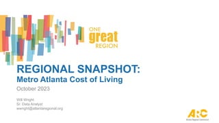 REGIONAL SNAPSHOT:
Metro Atlanta Cost of Living
October 2023
Will Wright
Sr. Data Analyst
wwright@atlantaregional.org
 
