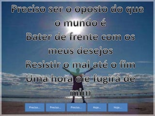 Preciso... Preciso... Preciso... Hoje... Hoje...
 