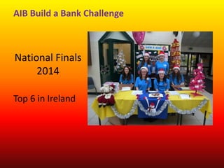 AIB Build a Bank Challenge
National Finals
2014
Top 6 in Ireland
 