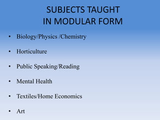 • Biology/Physics /Chemistry
• Horticulture
• Public Speaking/Reading
• Mental Health
• Textiles/Home Economics
• Art
SUBJECTS TAUGHT
IN MODULAR FORM
 