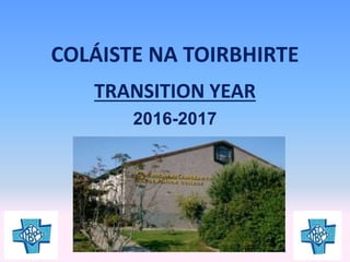 COLÁISTE NA TOIRBHIRTE
TRANSITION YEAR
2016-2017
 
