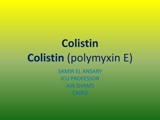 Colistin
Colistin (polymyxin E)
SAMIR EL ANSARY
ICU PROFESSOR
AIN SHAMS
CAIRO
 