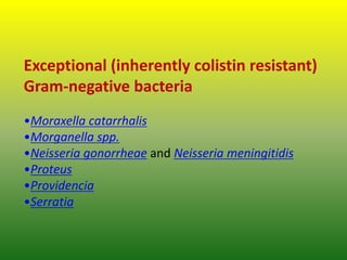 Exceptional (inherently colistin resistant)
Gram-negative bacteria
•Moraxella catarrhalis
•Morganella spp.
•Neisseria gonorrheae and Neisseria meningitidis
•Proteus
•Providencia
•Serratia
 