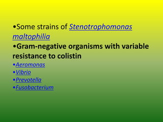 •Some strains of Stenotrophomonas
maltophilia
•Gram-negative organisms with variable
resistance to colistin
•Aeromonas
•Vibrio
•Prevotella
•Fusobacterium
 