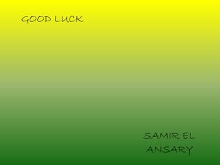 GOOD LUCK
SAMIR EL
ANSARY
 