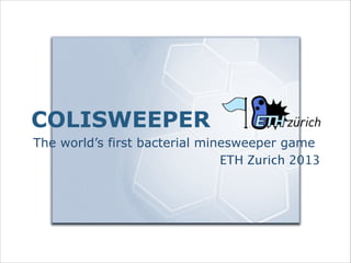 COLISWEEPER
The world’s first bacterial minesweeper game
ETH Zurich 2013

 