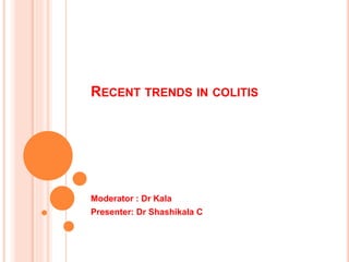 RECENT TRENDS IN COLITIS
Moderator : Dr Kala
Presenter: Dr Shashikala C
 