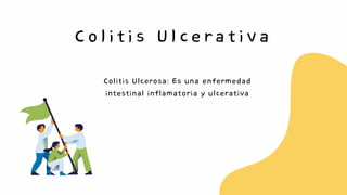 Colitis Ulcerativa
Colitis Ulcerosa: Es una enfermedad
intestinal inflamatoria y ulcerativa
 