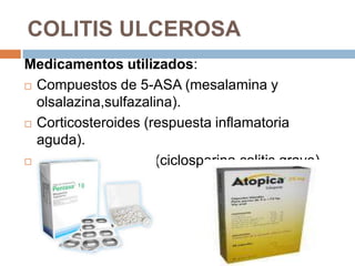 COLITIS ULCEROSA
Medicamentos utilizados:
 Compuestos de 5-ASA (mesalamina y

  olsalazina,sulfazalina).
 Corticosteroides (respuesta inflamatoria

  aguda).
 Inmunosupresores(ciclosporina,colitis grave).
 