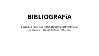 BIBLIOGRAFíA
Longo, D., & Fauci, A. S. (2013). Harrison’s Gastroenterology
and Hepatology (2a ed.). McGraw-Hill Medical.
 