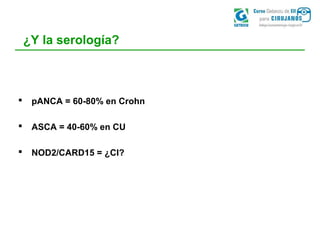 ¿Y la serología?
 pANCA = 60-80% en Crohn
 ASCA = 40-60% en CU
 NOD2/CARD15 = ¿CI?
 