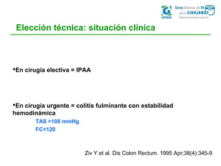 Elección técnica: situación clínica
En cirugía electiva = IPAA
En cirugía urgente = colitis fulminante con estabilidad
h...