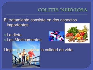 COLITISNERVIOSAEl tratamiento consiste en dos aspectos importantes: La dieta Los MedicamentosLlegando a mejorar la calidad de vida. 