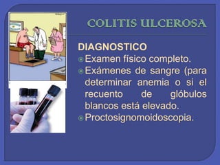 COLITIS ULCEROSADIAGNOSTICOExamen físico completo.Exámenes de sangre (para determinar anemia o si el recuento de glóbulos blancos está elevado.Proctosignomoidoscopia. 