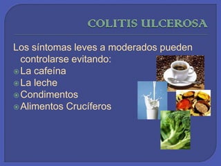 COLITIS ULCEROSALos síntomas leves a moderados pueden controlarse evitando:La cafeínaLa lecheCondimentos Alimentos Crucíferos 