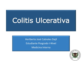 Colitis Ulcerativa
Heriberto José Cabrales Dajil
Estudiante Posgrado I-Nivel
Medicina Interna
 