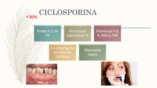 CICLOSPORINA
Ihnibe IL 2 de
Th
Disminuye
capacidade Tc
Disminuye IL3,
4, INFa y TNF
2 a 4mg/kg/día
en infusión
continua
Altamente
toxica
80%
 