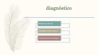 Síntomas clínicos
Hallazgos endoscópicos
Confirmación histológica
diagnóstico
 