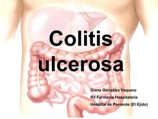 Colitis
ulcerosa
Diana González Vaquero
R3 Farmacia Hospitalaria
Hospital de Poniente (El Ejido)
 