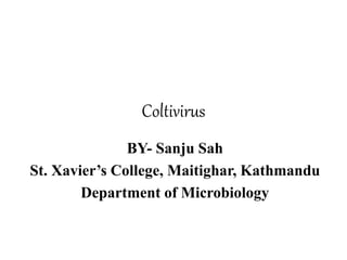 Coltivirus
BY- Sanju Sah
St. Xavier’s College, Maitighar, Kathmandu
Department of Microbiology
 