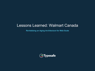 Lessons Learned: Walmart Canada
Revitalizing an Aging Architecture for Web Scale
 
