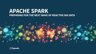 APACHE SPARK
PREPARING FOR THE NEXT WAVE OF REACTIVE BIG DATA
 