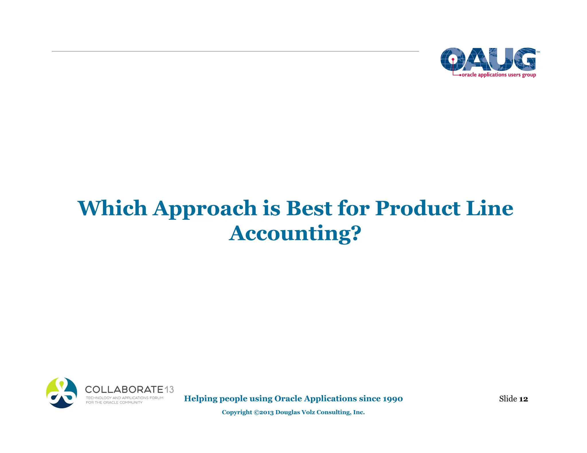 Which Approach is Best for Product Line
Accounting?
Helping people using Oracle Applications since 1990
Copyright ©2013 Douglas Volz Consulting, Inc.
Slide 12
 