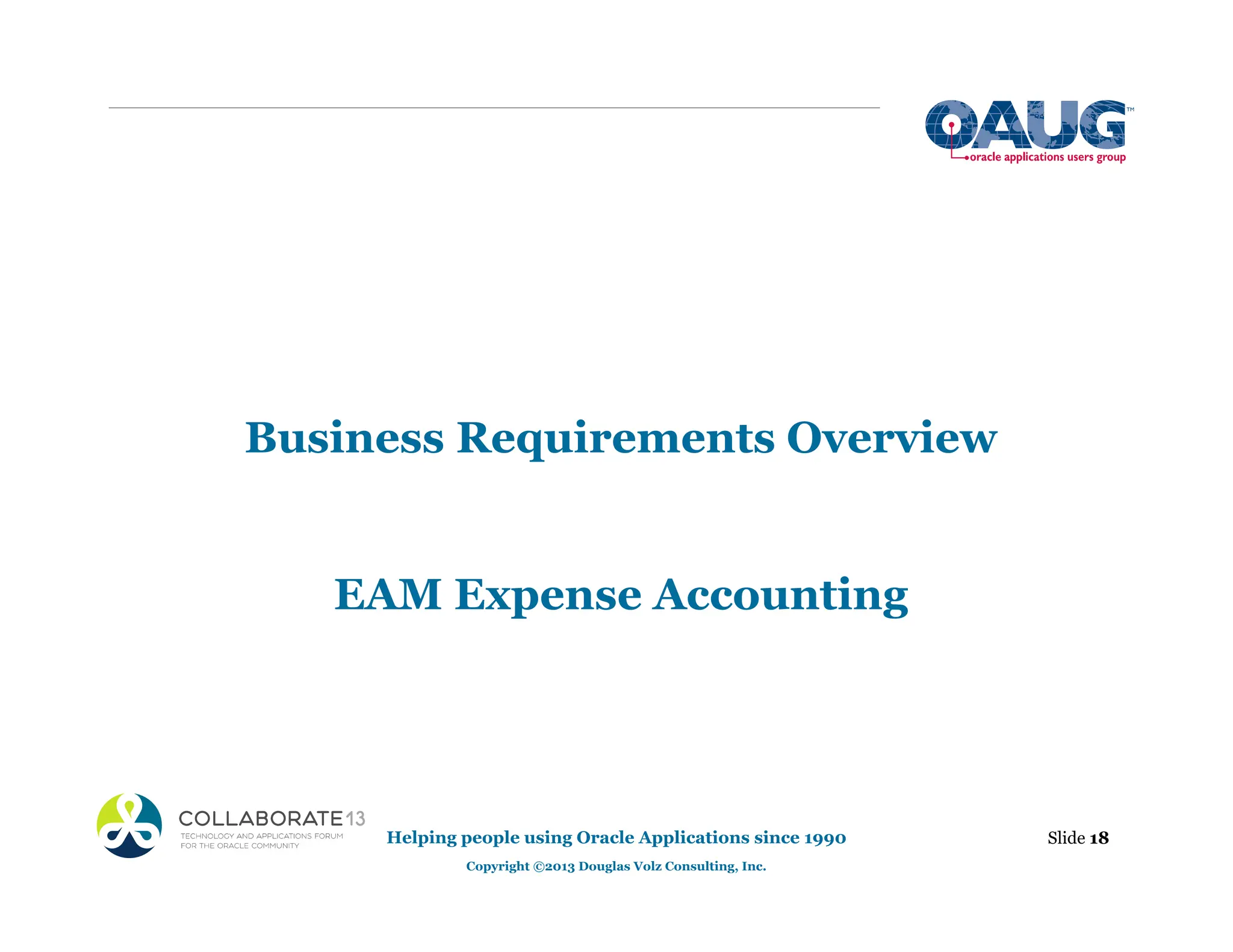 Business Requirements Overview
EAM Expense Accounting
Helping people using Oracle Applications since 1990
Copyright ©2013 Douglas Volz Consulting, Inc.
Slide 18
 