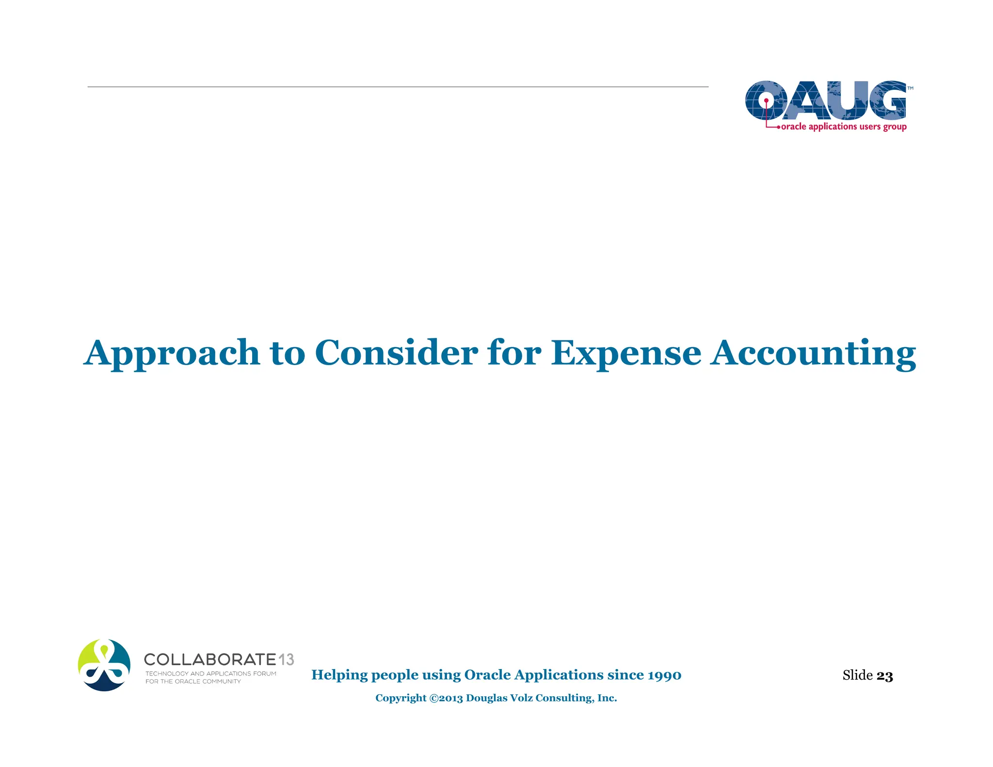 Approach to Consider for Expense Accounting
Helping people using Oracle Applications since 1990
Copyright ©2013 Douglas Volz Consulting, Inc.
Slide 23
 