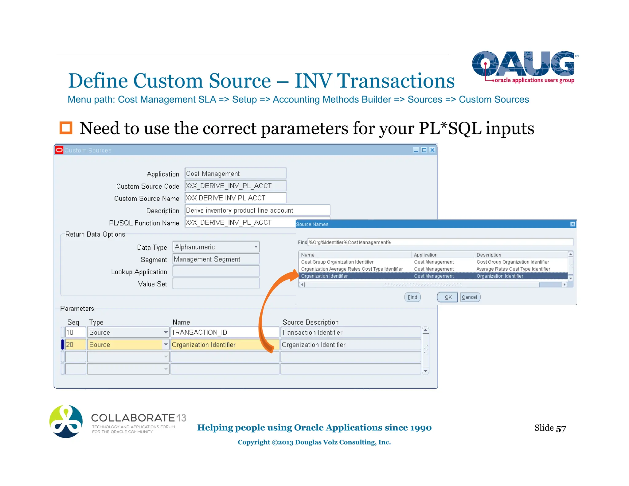 ‡ Need to use the correct parameters for your PL*SQL inputs
Define Custom Source – INV Transactions
Helping people using Oracle Applications since 1990
Copyright ©2013 Douglas Volz Consulting, Inc.
Slide 57
Menu path: Cost Management SLA => Setup => Accounting Methods Builder => Sources => Custom Sources
 