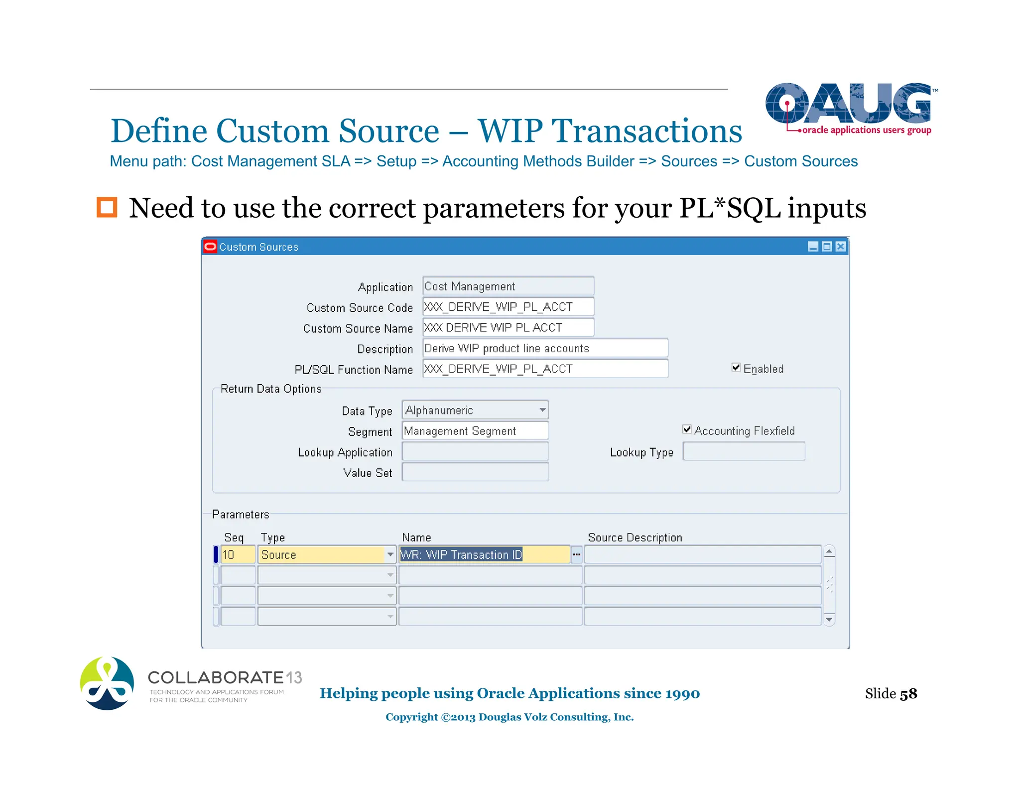 ‡ Need to use the correct parameters for your PL*SQL inputs
Define Custom Source – WIP Transactions
Helping people using Oracle Applications since 1990
Copyright ©2013 Douglas Volz Consulting, Inc.
Slide 58
Menu path: Cost Management SLA => Setup => Accounting Methods Builder => Sources => Custom Sources
 