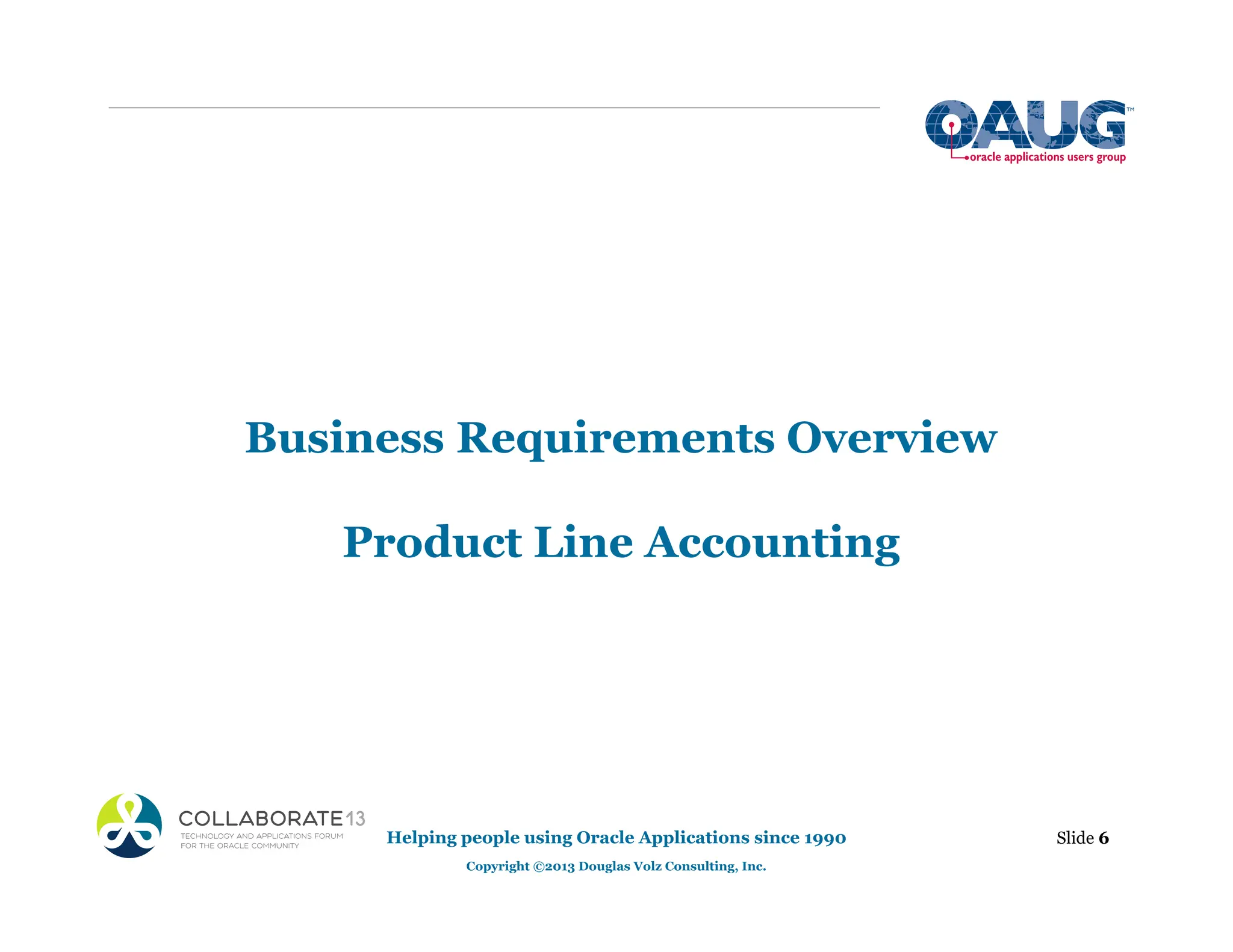 Business Requirements Overview
Product Line Accounting
Helping people using Oracle Applications since 1990
Copyright ©2013 Douglas Volz Consulting, Inc.
Slide 6
 