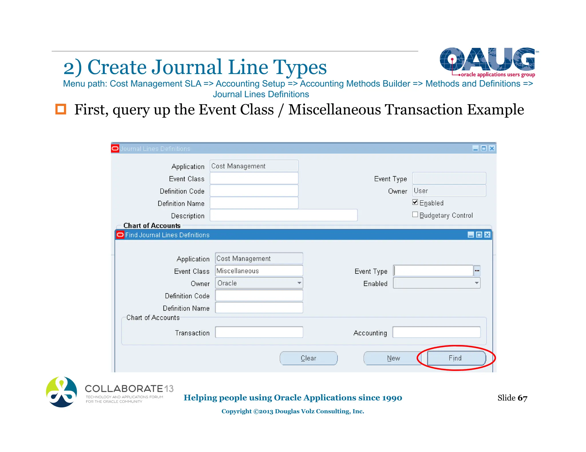 ‡ First, query up the Event Class / Miscellaneous Transaction Example
2) Create Journal Line Types
Helping people using Oracle Applications since 1990
Copyright ©2013 Douglas Volz Consulting, Inc.
Slide 67
Menu path: Cost Management SLA => Accounting Setup => Accounting Methods Builder => Methods and Definitions =>
Journal Lines Definitions
 
