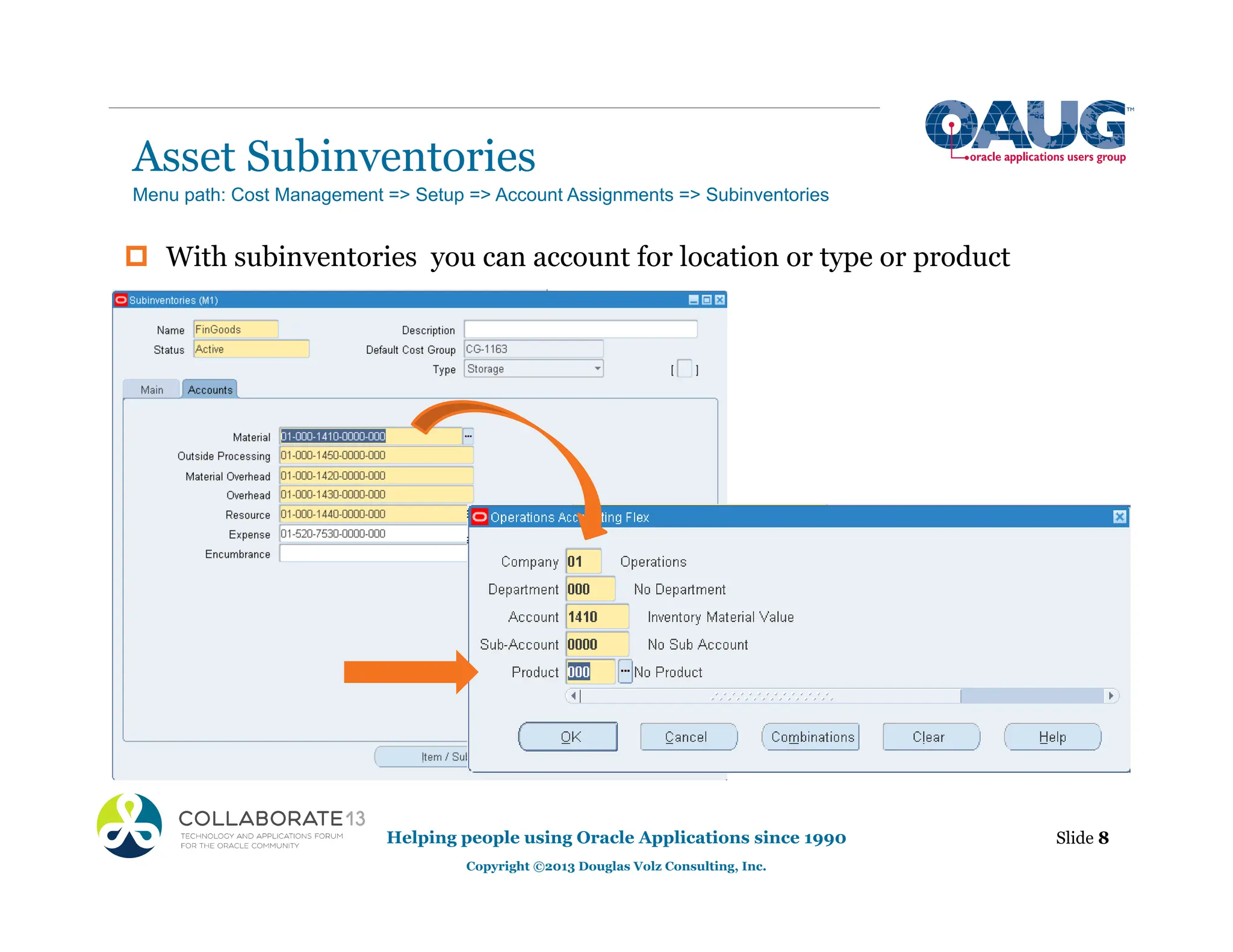Asset Subinventories
‡ With subinventories you can account for location or type or product
Helping people using Oracle Applications since 1990
Copyright ©2013 Douglas Volz Consulting, Inc.
Slide 8
Menu path: Cost Management => Setup => Account Assignments => Subinventories
 