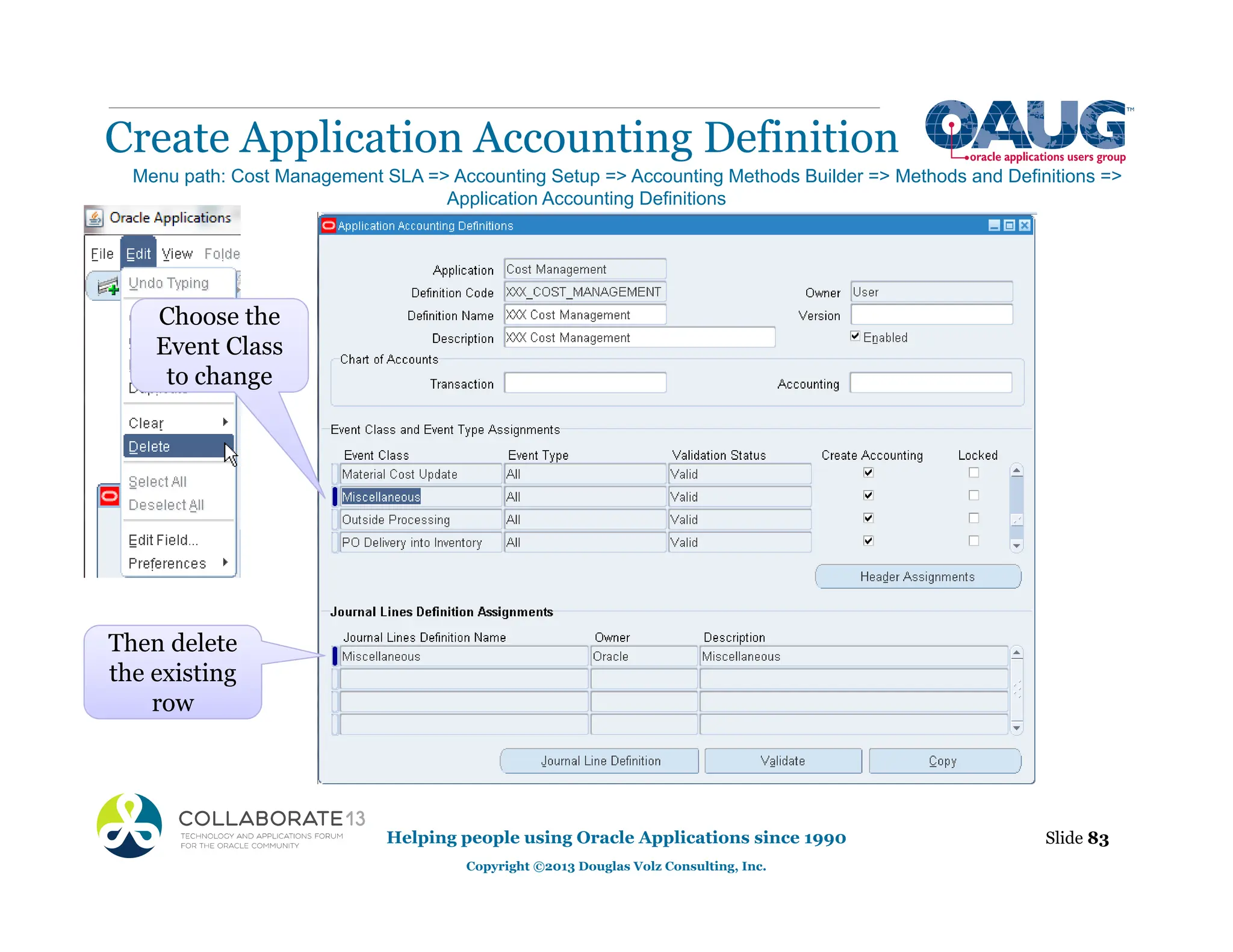 Create Application Accounting Definition
Helping people using Oracle Applications since 1990
Copyright ©2013 Douglas Volz Consulting, Inc.
Slide 83
Menu path: Cost Management SLA => Accounting Setup => Accounting Methods Builder => Methods and Definitions =>
Application Accounting Definitions
Then delete
the existing
row
Choose the
Event Class
to change
 