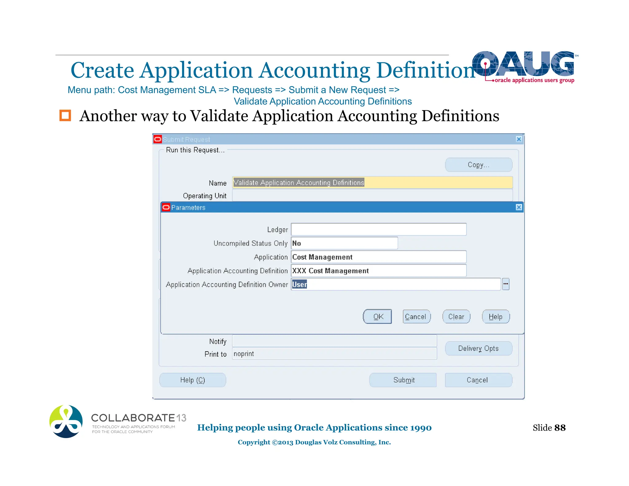 ‡ Another way to Validate Application Accounting Definitions
Create Application Accounting Definition
Helping people using Oracle Applications since 1990
Copyright ©2013 Douglas Volz Consulting, Inc.
Slide 88
Menu path: Cost Management SLA => Requests => Submit a New Request =>
Validate Application Accounting Definitions
 