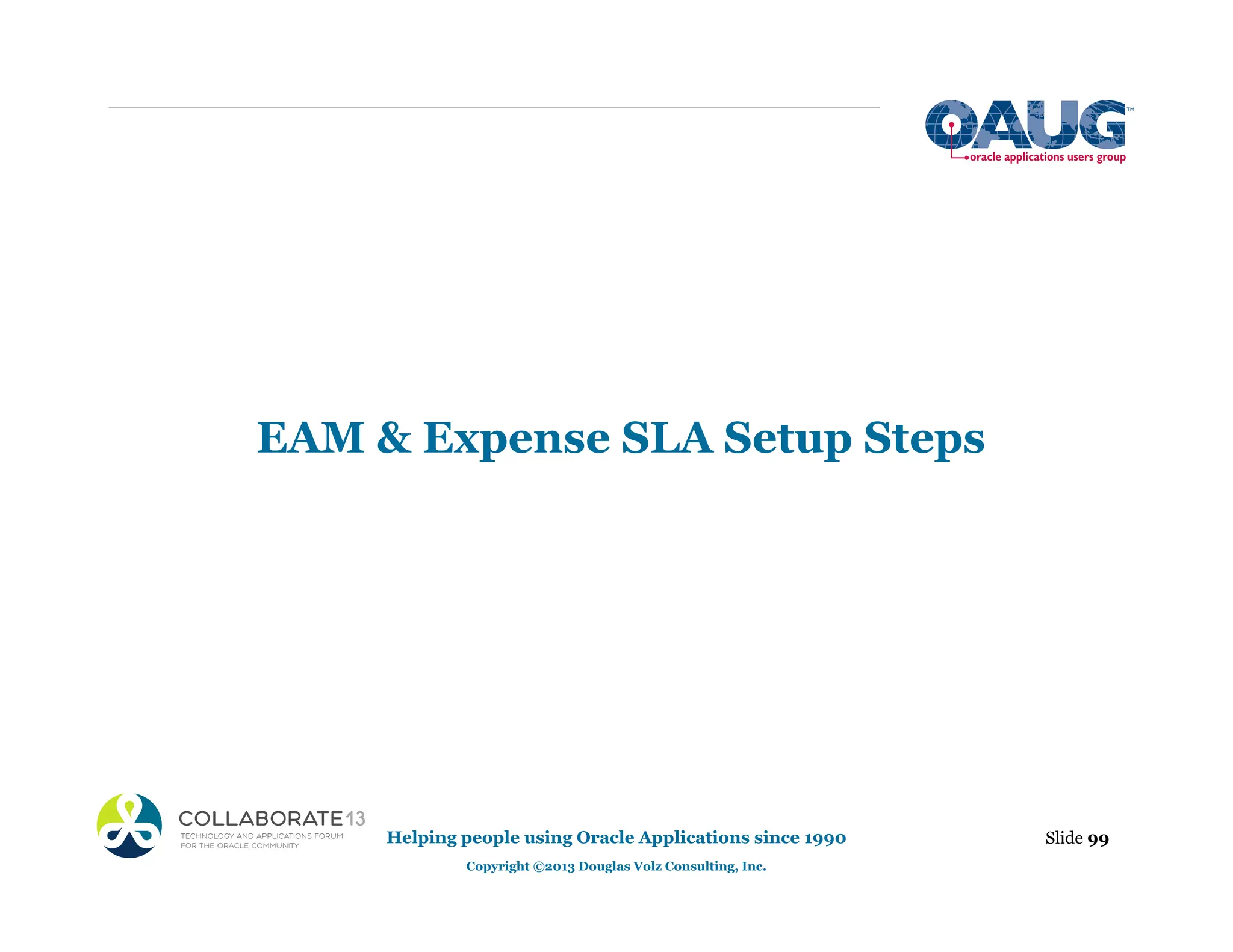 EAM & Expense SLA Setup Steps
Slide 99
Helping people using Oracle Applications since 1990
Copyright ©2013 Douglas Volz Consulting, Inc.
 