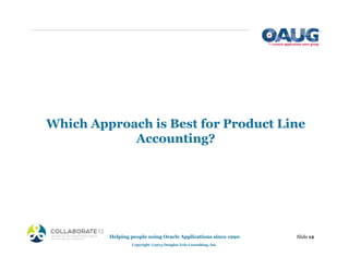 Which Approach is Best for Product Line
Accounting?
Helping people using Oracle Applications since 1990
Copyright ©2013 Douglas Volz Consulting, Inc.
Slide 12
 