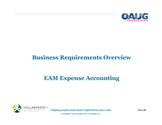 Business Requirements Overview
EAM Expense Accounting
Helping people using Oracle Applications since 1990
Copyright ©2013 Douglas Volz Consulting, Inc.
Slide 18
 