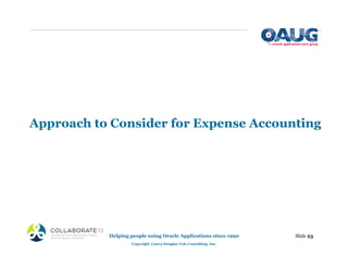 Approach to Consider for Expense Accounting
Helping people using Oracle Applications since 1990
Copyright ©2013 Douglas Volz Consulting, Inc.
Slide 23
 