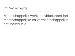Rol Maatschappij Maatschappelijk werk individualiseert het maatschappelijke en vermaatschappelijkt het individuele 