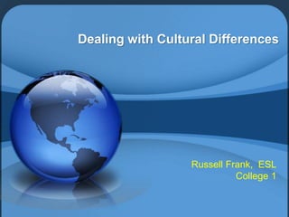 Dealing with Cultural Differences




                  Russell Frank, ESL
                            College 1
 