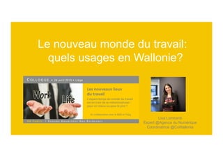 Lisa Lombardi
Expert @Agence du Numérique
Coordinatrice @CoWallonia
 Le nouveau monde du travail:
quels usages en Wallonie?"#
 