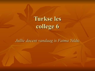 Turkse les college 6 Jullie docent vandaag is Fatma Y ı ld ı z 